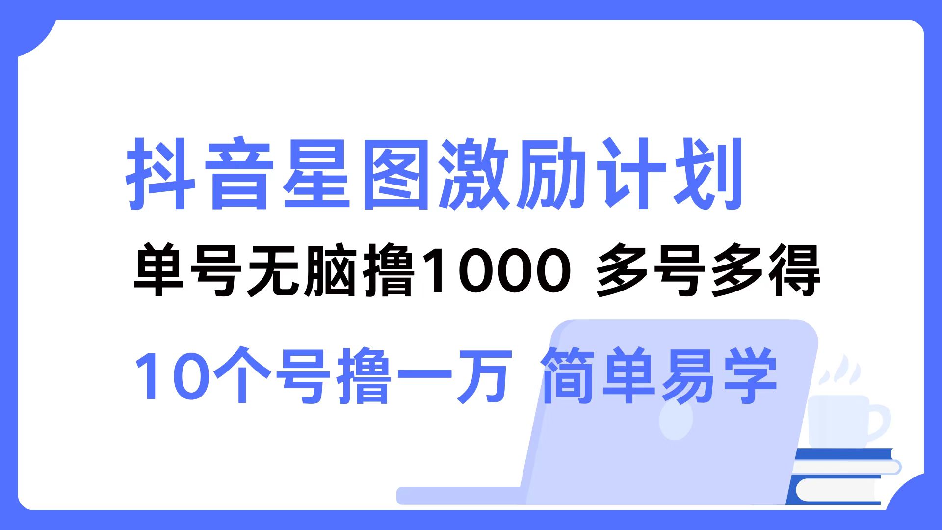 抖音星图激励计划 单号可撸1000  2个号2000  多号多得 简单易学-易创网
