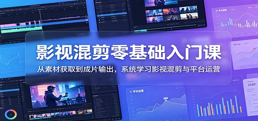 影视混剪零基础入门课：从素材获取到成片输出，系统学习影视混剪与平台运营-易创网