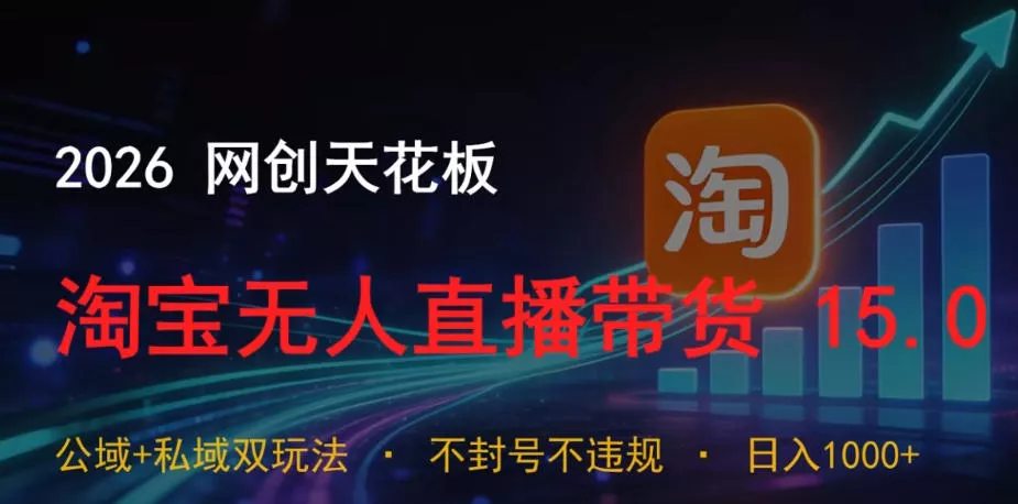 2026网创天花板，淘宝无人直播带货15.0，公域+私域双玩法，日入1k+，不违规不封号【揭秘】-易创网