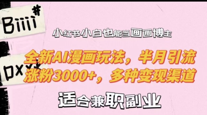 小红书小白也能当画画博主，全新AI漫画玩法，半月引流涨粉3000+，多种变现渠道【揭秘】-易创网