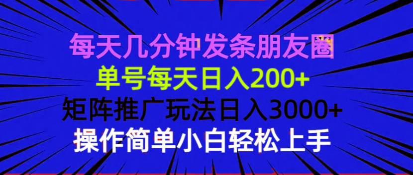 每天几分钟发条朋友圈 单号每天日入200+ 矩阵推广玩法日入3000+ 操作简...-易创网