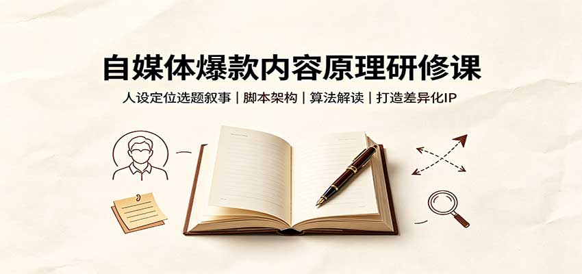 自媒体爆款内容原理研修课：人设定位选题叙事，脚本架构，算法解读打造差异化IP-易创网