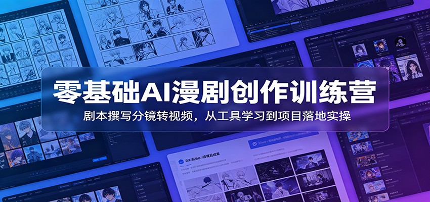 零基础AI漫剧创作训练营：剧本撰写分镜转视频，从工具学习到项目落地实操-易创网