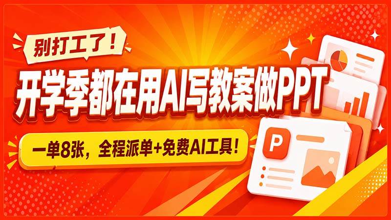 （20135期）别打工了！开学季都在用AI写教案做PPT，一单8张，全程派单+免费AI工具！-易创网