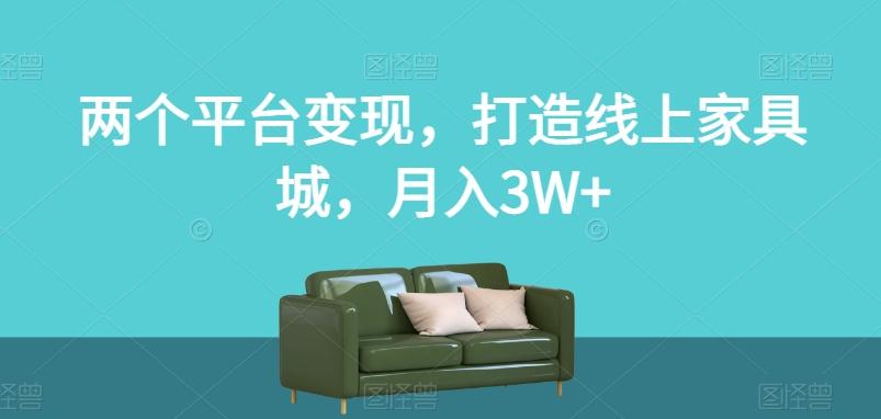 两个平台变现，打造线上家具城，月入3W+【揭秘】-易创网