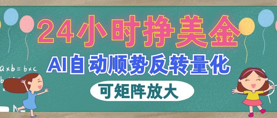 AI自动顺势反转量化，24小时挣美金，每天见收益，可矩阵放大！-易创网