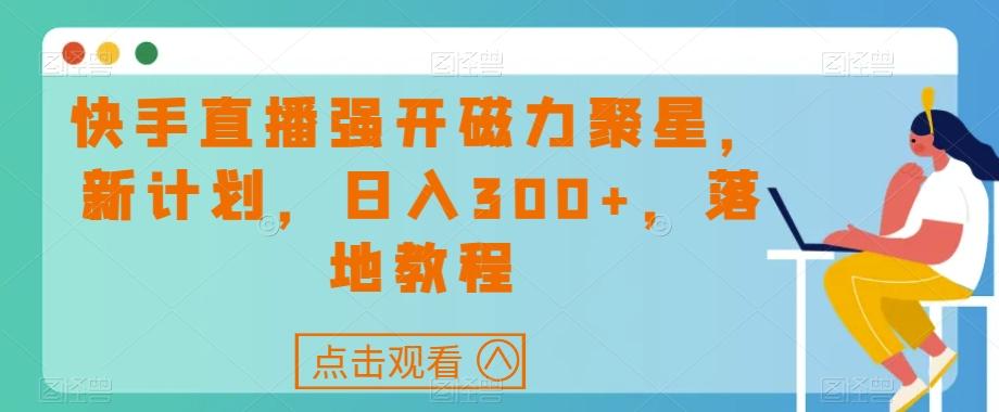 快手直播强开磁力聚星，新计划，日入300+，落地教程-易创网