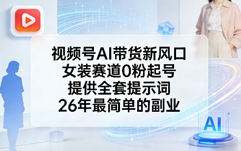 视频号AI带货新风口，女装赛道0粉起号，提供全套提示词，26年最简单的副业-易创网