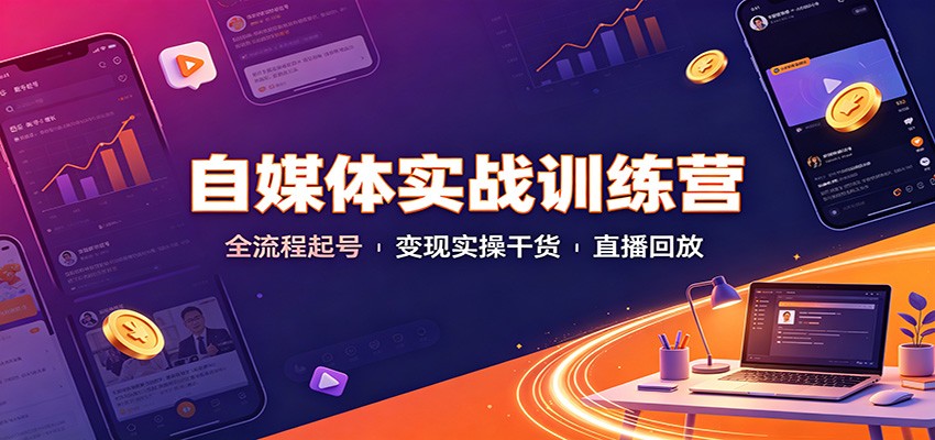 自媒体实战训练营：全流程起号变现实操干货直播回放-易创网