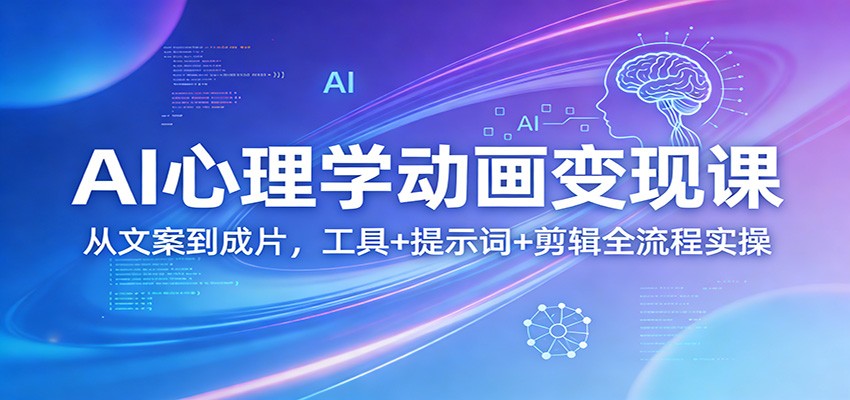 AI心理学动画变现课：从文案到成片，工具+提示词+剪辑全流程实操-易创网