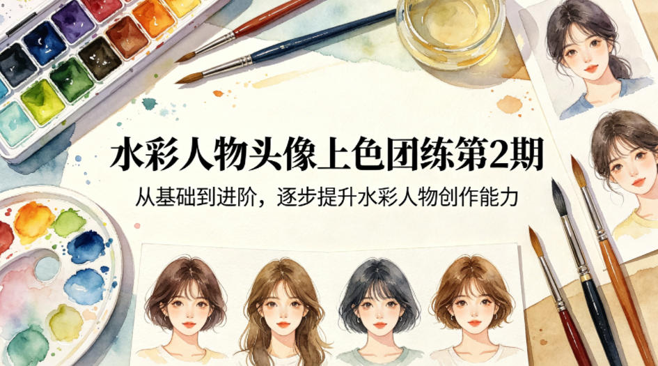 水彩人物头像上色团练第2期，从基础到进阶，逐步提升水彩人物创作能力-易创网