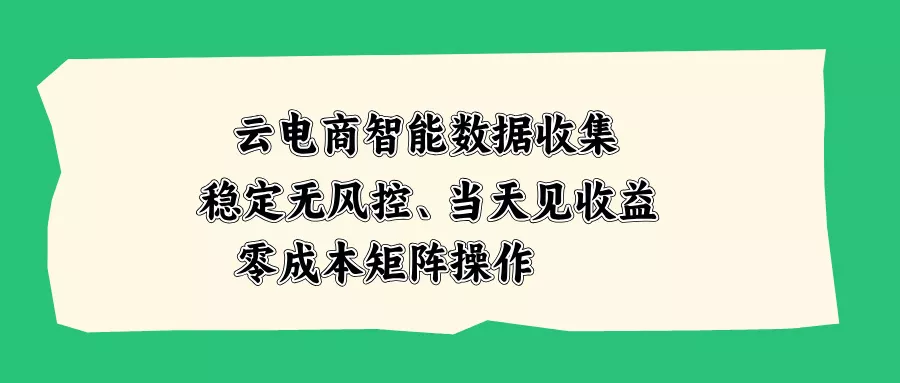 云电商智能数据收集，稳定无风控，当天见收益，零成本矩阵操作-易创网