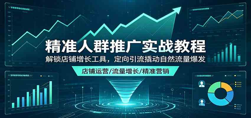精准人群推广实战教程：解锁店铺增长工具，定向引流撬动自然流量爆发-易创网