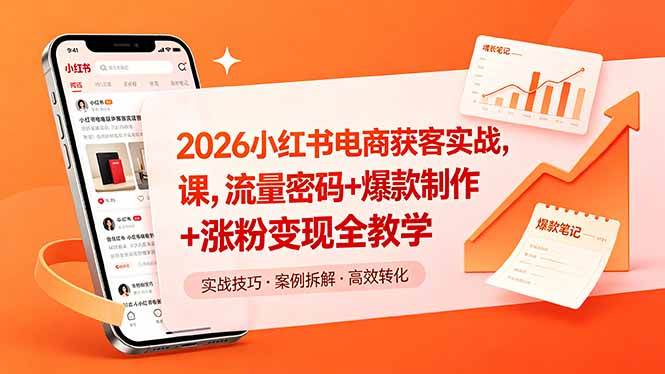 （18525期）2026小红书电商获客实战课，流量密码+爆款制作+涨粉变现全教学-易创网