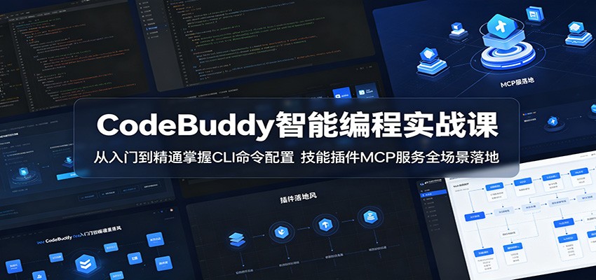 CodeBuddy智能编程实战课：从入门到精通掌握CLI命令配置，技能插件MCP服务全场景落地-易创网