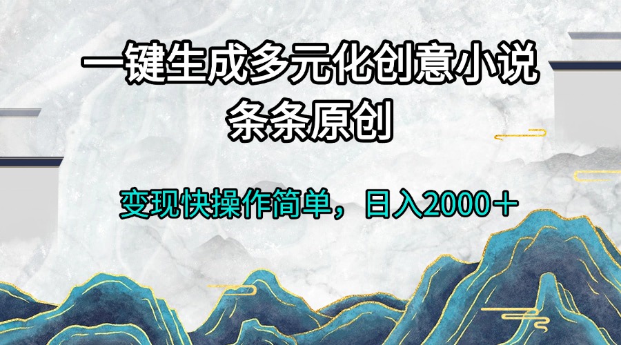一键生成多元化创意小说条条原创变现快操作简单日入2000＋网赚项目-副业赚线-互联网创业-资源整合易创网