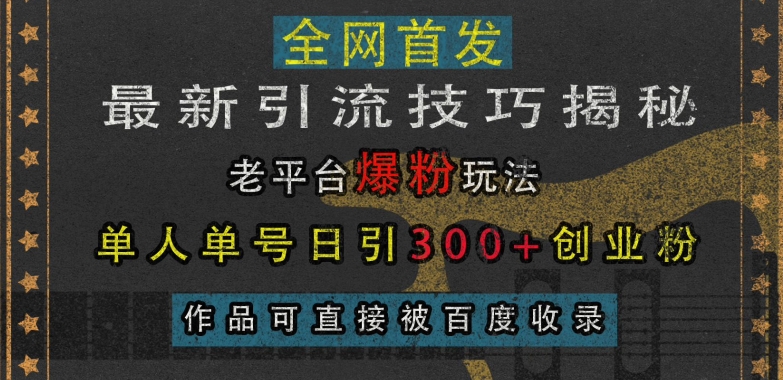最新引流技巧揭秘，老平台爆粉玩法，单人单号日引300+创业粉，作品可直接被百度收录网赚项目-副业赚线-互联网创业-资源整合易创网