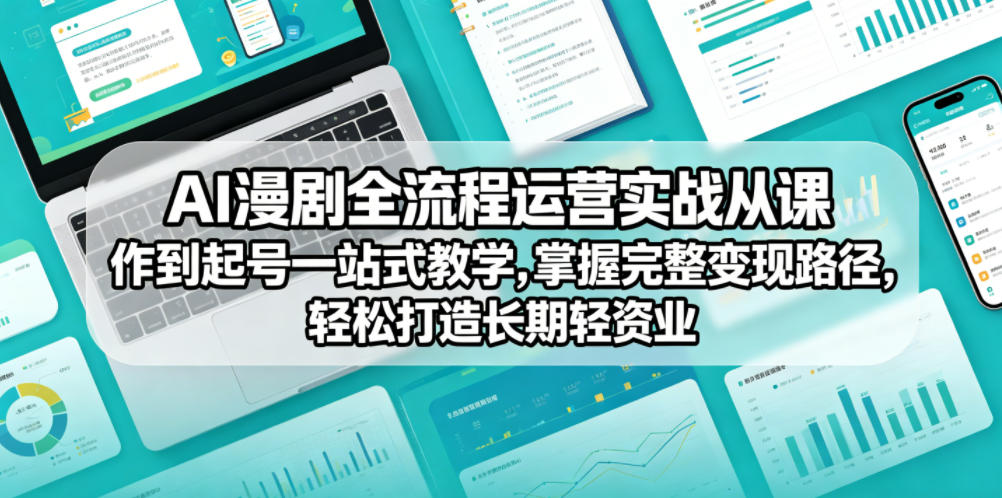 AI漫剧全流程运营实战课从创作到起号一站式教学，掌握完整变现路径，轻松打造长期轻资产副业-易创网