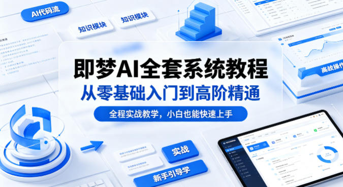 即梦AI全套系统教程，从零基础入门到高阶精通，全程实战教学，小白也能快速上手-易创网