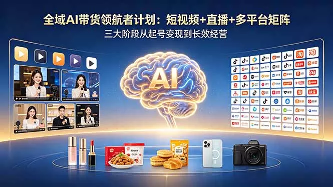 全域AI带货领航者计划：短视频+直播+多平台矩阵，三大阶段从起号变现到长效经营-易创网