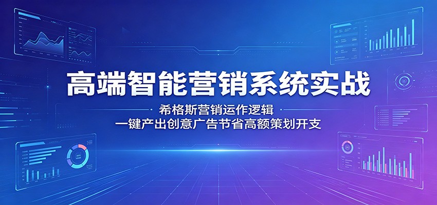 高端智能营销系统实战：希格斯营销运作逻辑，一键产出创意广告节省高额策划开支-易创网