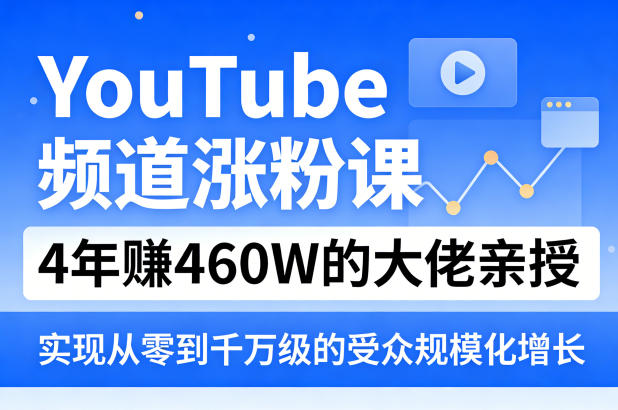 YouTube频道涨粉课，4年賺460W的大佬亲授，实现从零到千万级的受众规模化增长-易创网