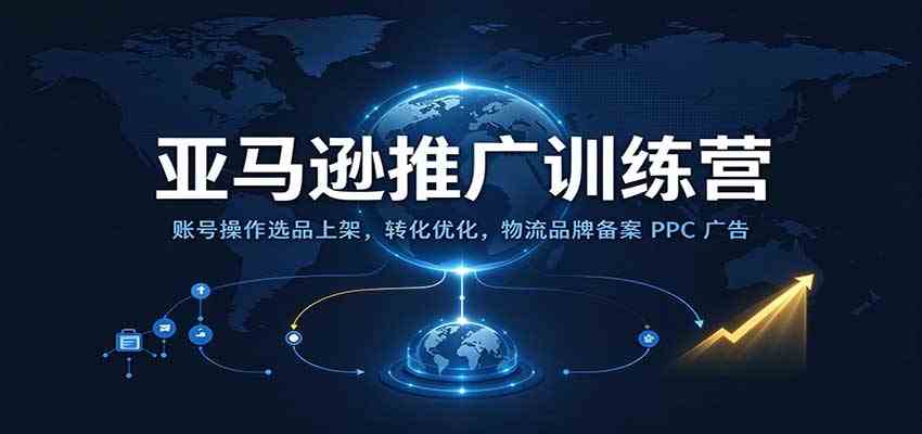 亚马逊推广训练营：账号操作选品上架，转化优化，物流品牌备案PPC广告运营-易创网