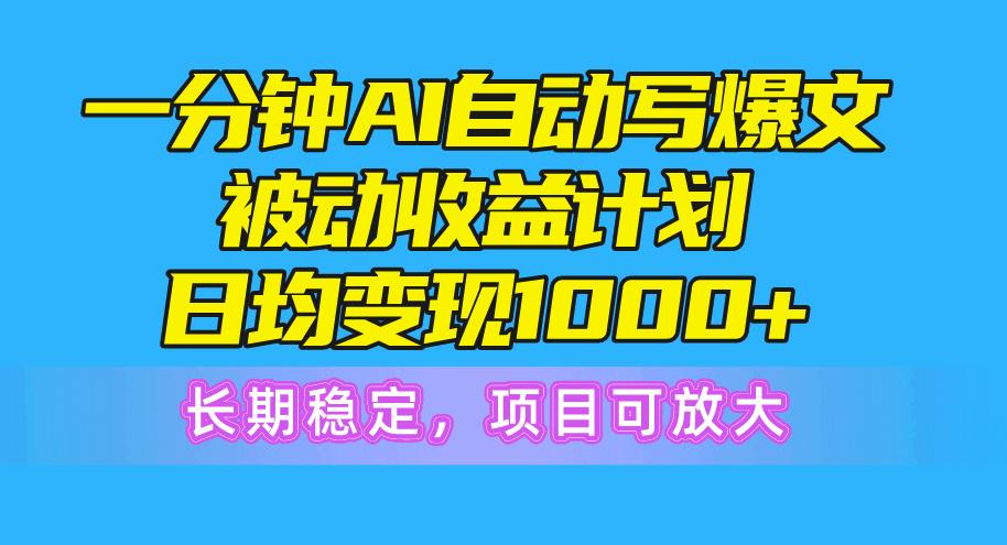 一分钟AI爆文被动收益计划，日均变现1000+，长期稳定，项目可放大-易创网