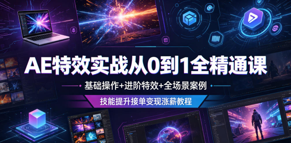 AE特效实战从0到1全精通课，基础操作+进阶特效+全场景案例，技能提升接单变现涨薪教程-易创网