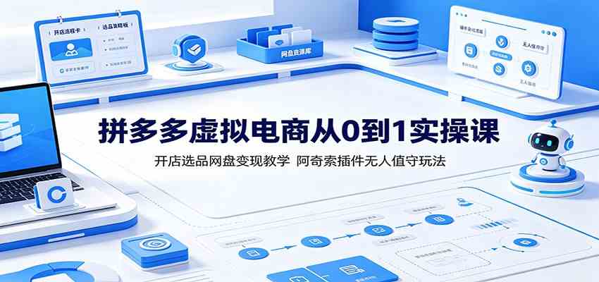 拼多多虚拟电商从0到1实操课：开店选品网盘变现教学，阿奇索插件无人值守玩法-易创网