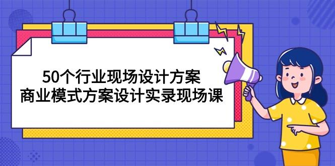 50个行业 现场设计方案，商业模式方案设计实录现场课(50节课-易创网
