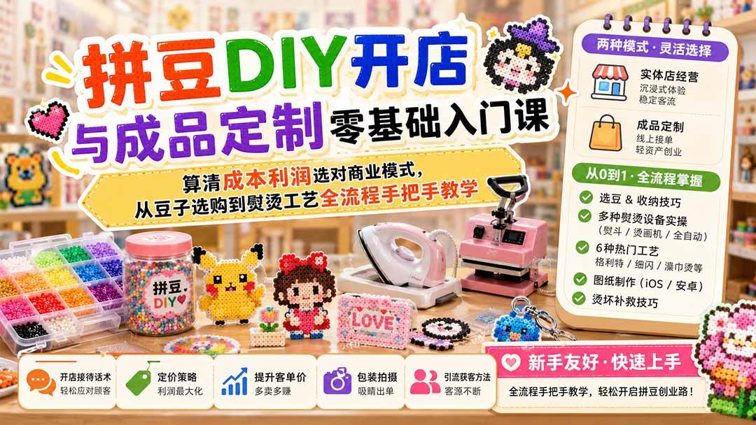 （19845期）拼豆DIY开店与成品定制零基础入门课；算清成本利润选对商业模式，从豆子选购到熨烫工艺全流程手把手教学-易创网