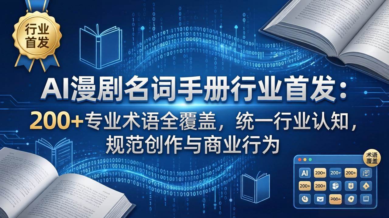 （17900期）AI漫剧名词手册行业首发：200+专业术语全覆盖，统一行业认知，规范创作与商业行为-易创网