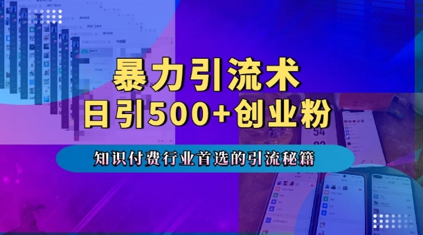 暴力引流术，专业知识付费行业首选的引流秘籍，一天暴流500+创业粉，五个手机流量接不完!网赚项目-副业赚线-互联网创业-资源整合易创网
