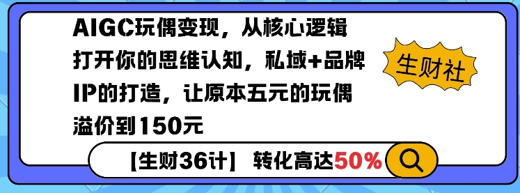 AIGC玩偶变现，从核心逻辑打开你的思维认知，私域+品牌IP的打造，让原本五元的玩偶溢价到150元-易创网