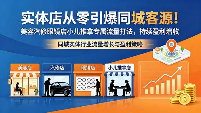 实体店从零引爆同城客源！美容汽修眼镜店小儿推拿专属流量打法，持续盈利增收-易创网