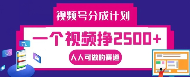 视频号分成计划，一个视频挣2500+，人人可做的赛道【揭秘】-易创网