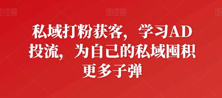 私域打粉获客，学习AD投流，为自己的私域囤积更多子弹网赚项目-副业赚线-互联网创业-资源整合易创网