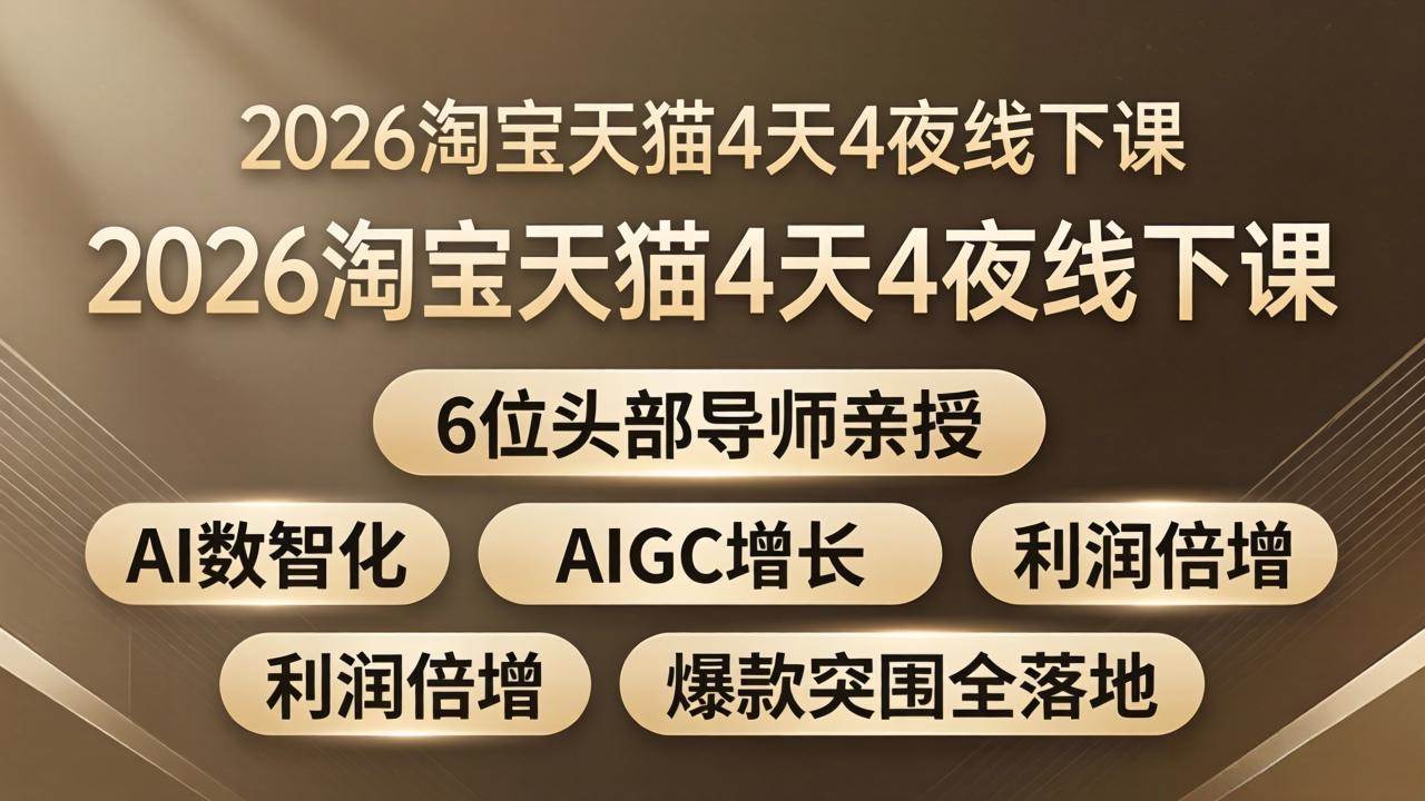 （18054期）2026淘宝天猫4天4夜线下课：6位头部导师亲授，AI数智化+AIGC增长+利润倍增+爆款突围全落地-易创网