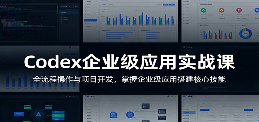 Codex企业级应用实战课：全流程操作与项目开发，掌握企业级应用搭建核心技能-易创网
