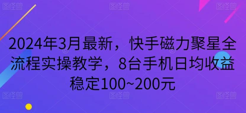 2024年3月最新，快手磁力聚星全流程实操教学，8台手机日均收益稳定100~200元【揭秘】-云创网