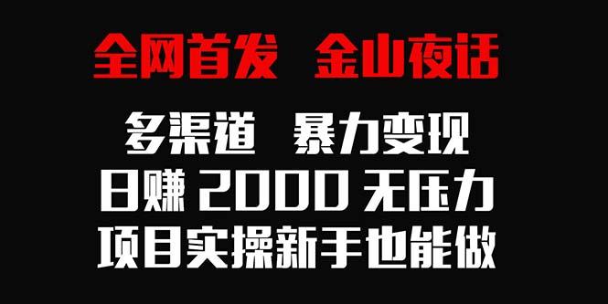 全网首发，金山夜话多渠道暴力变现，日赚2000无压力，项目实操新手也能做-易创网