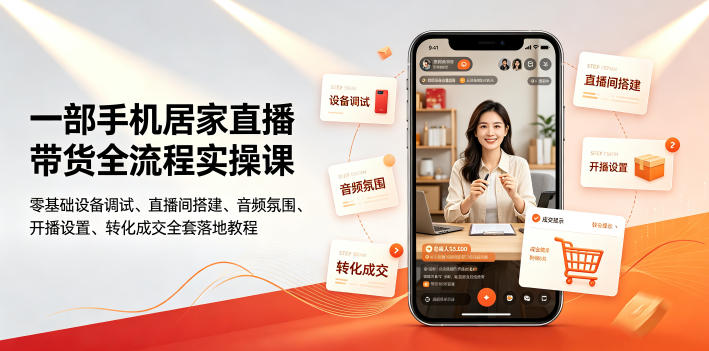 一部手机居家直播带货全流程实操课｜零基础设备调试、直播间搭建、音频氛围、开播设置、转化成交全套落地教程-易创网