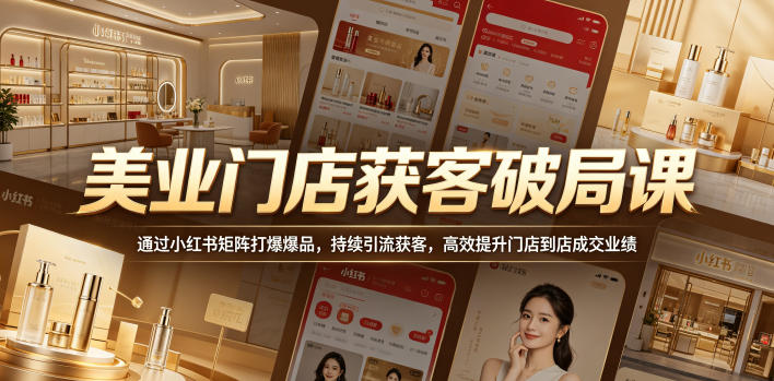 美业门店获客破局课，通过小红书矩阵打爆爆品，持续引流获客，高效提升门店到店成交业绩-易创网