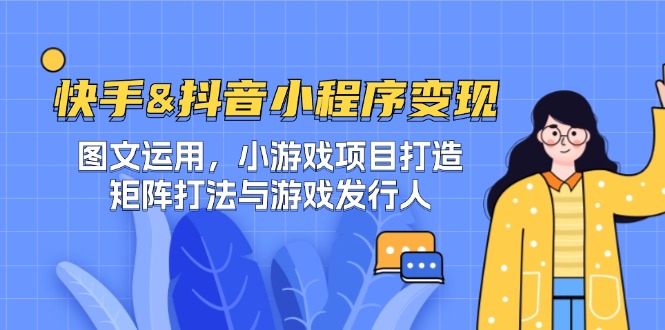 快手&抖音-小程序变现 图文运用/小游戏项目打造/矩阵打法与游戏发行人-易创网