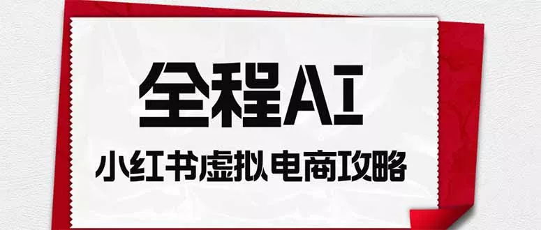 全程AI自动化｜小红书虚拟电商轻资产变现全攻略-易创网