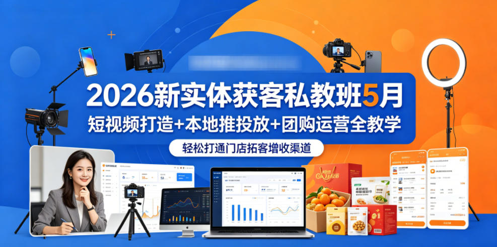2026新实体获客私教班5月，短视频打造+本地推投放+团购运营全教学，轻松打通门店拓客增收渠道-易创网