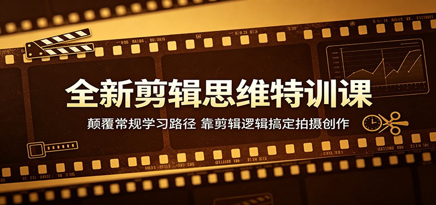 全新剪辑思维特训课：颠覆常规学习路径，靠剪辑逻辑搞定拍摄创作-易创网