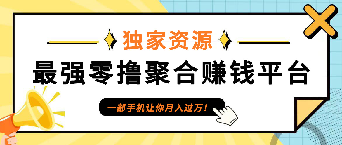 【首码】最强0撸聚合赚钱平台(独家资源),单日单机100+，代理对接，扶持置顶网赚项目-副业赚线-互联网创业-资源整合易创网