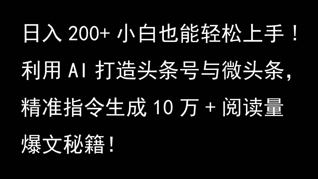 利用AI打造头条号与微头条，精准指令生成10万+阅读量爆文秘籍！日入200+小白也能轻...-易创网